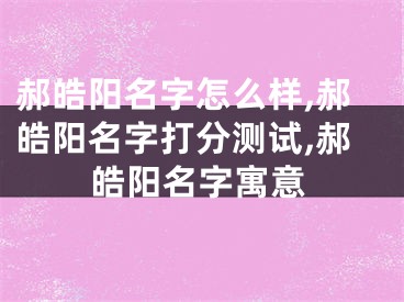 郝皓阳名字怎么样,郝皓阳名字打分测试,郝皓阳名字寓意
