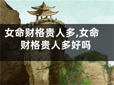 女命财格贵人多,女命财格贵人多好吗