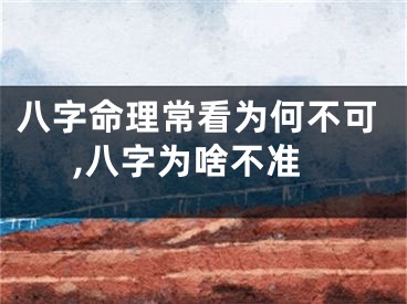 八字命理常看为何不可,八字为啥不准