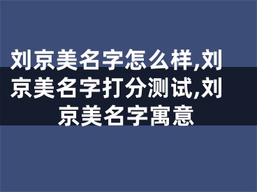 刘京美名字怎么样,刘京美名字打分测试,刘京美名字寓意