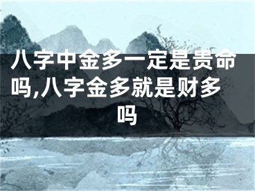 八字中金多一定是贵命吗,八字金多就是财多吗