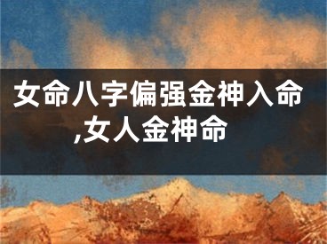女命八字偏强金神入命,女人金神命