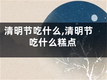 清明节吃什么,清明节吃什么糕点