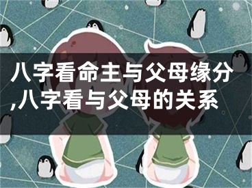 八字看命主与父母缘分,八字看与父母的关系