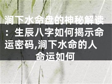 涧下水命盘的神秘解读：生辰八字如何揭示命运密码,涧下水命的人命运如何