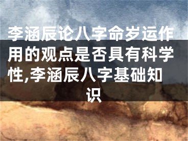 李涵辰论八字命岁运作用的观点是否具有科学性,李涵辰八字基础知识