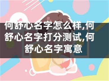 何舒心名字怎么样,何舒心名字打分测试,何舒心名字寓意