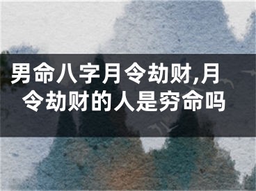 男命八字月令劫财,月令劫财的人是穷命吗