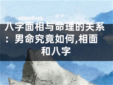 八字面相与命理的关系：男命究竟如何,相面和八字