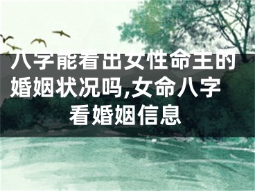 八字能看出女性命主的婚姻状况吗,女命八字看婚姻信息