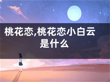 桃花恋,桃花恋小白云是什么