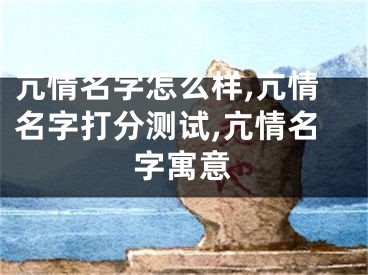 亢情名字怎么样,亢情名字打分测试,亢情名字寓意