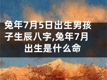 兔年7月5日出生男孩子生辰八字,兔年7月出生是什么命