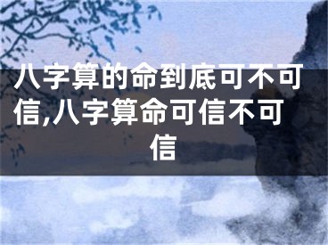 八字算的命到底可不可信,八字算命可信不可信