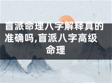 盲派命理八字解释真的准确吗,盲派八字高级命理