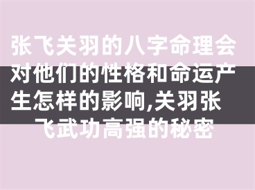 张飞关羽的八字命理会对他们的性格和命运产生怎样的影响,关羽张飞武功高强的秘密