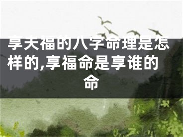 享夫福的八字命理是怎样的,享福命是享谁的命