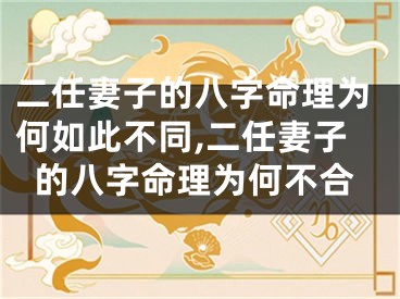 二任妻子的八字命理为何如此不同,二任妻子的八字命理为何不合