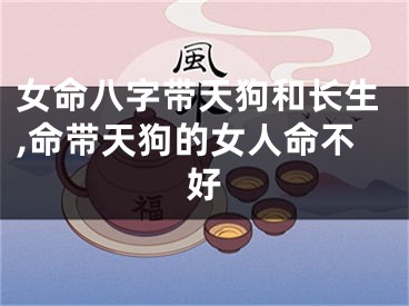 女命八字带天狗和长生,命带天狗的女人命不好