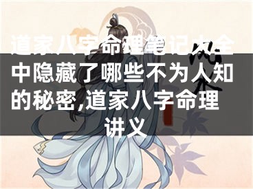 道家八字命理笔记大全中隐藏了哪些不为人知的秘密,道家八字命理讲义