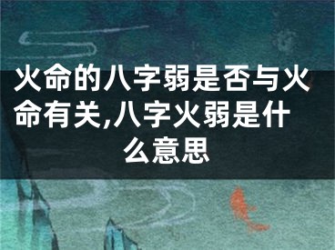 火命的八字弱是否与火命有关,八字火弱是什么意思
