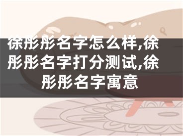 徐彤彤名字怎么样,徐彤彤名字打分测试,徐彤彤名字寓意