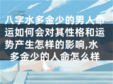 八字水多金少的男人命运如何会对其性格和运势产生怎样的影响,水多金少的人命怎么样