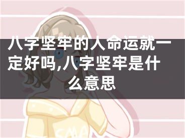 八字坚牢的人命运就一定好吗,八字坚牢是什么意思