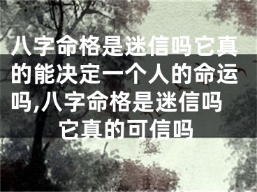 八字命格是迷信吗它真的能决定一个人的命运吗,八字命格是迷信吗它真的可信吗
