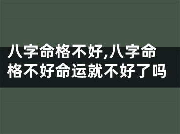 八字命格不好,八字命格不好命运就不好了吗