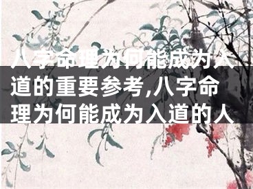 八字命理为何能成为入道的重要参考,八字命理为何能成为入道的人