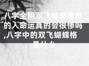 八字全阴双飞蝴蝶命格的人命运真的会很惨吗,八字中的双飞蝴蝶格是什么