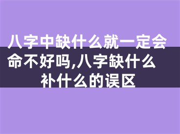 八字中缺什么就一定会命不好吗,八字缺什么补什么的误区