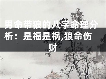 男命带狼的八字命理分析：是福是祸,狼命伤财