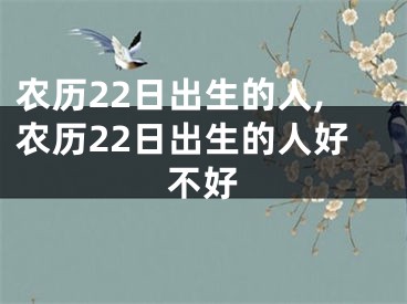 农历22日出生的人,农历22日出生的人好不好