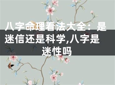 八字命理看法大全：是迷信还是科学,八字是迷性吗