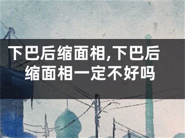 下巴后缩面相,下巴后缩面相一定不好吗