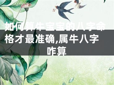 如何算牛宝宝的八字命格才最准确,属牛八字咋算