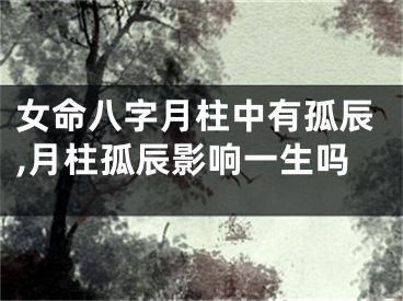 女命八字月柱中有孤辰,月柱孤辰影响一生吗