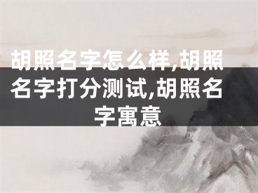 胡照名字怎么样,胡照名字打分测试,胡照名字寓意