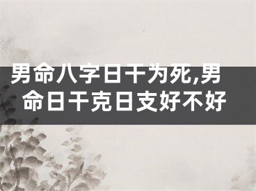男命八字日干为死,男命日干克日支好不好