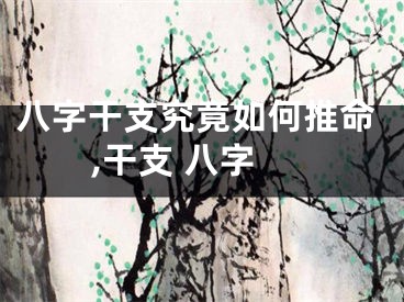 八字干支究竟如何推命,干支 八字