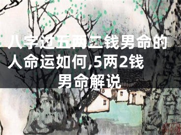 八字过五两二钱男命的人命运如何,5两2钱男命解说
