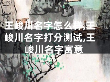 王峻川名字怎么样,王峻川名字打分测试,王峻川名字寓意
