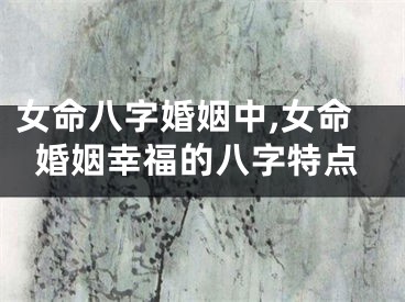 女命八字婚姻中,女命婚姻幸福的八字特点