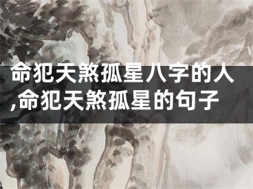 命犯天煞孤星八字的人,命犯天煞孤星的句子