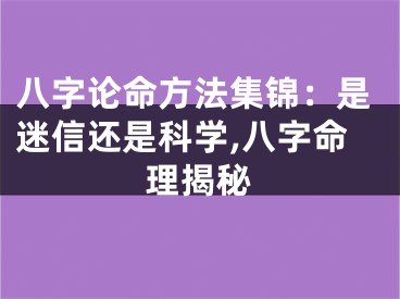 八字论命方法集锦：是迷信还是科学,八字命理揭秘