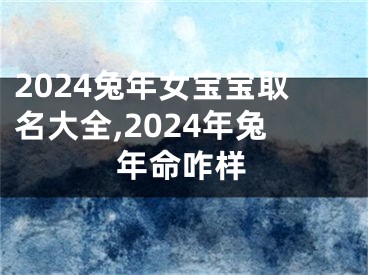 2024兔年女宝宝取名大全,2024年兔年命咋样