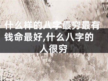 什么样的八字最穷最有钱命最好,什么八字的人很穷