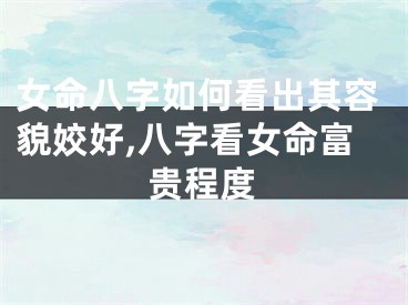 女命八字如何看出其容貌姣好,八字看女命富贵程度